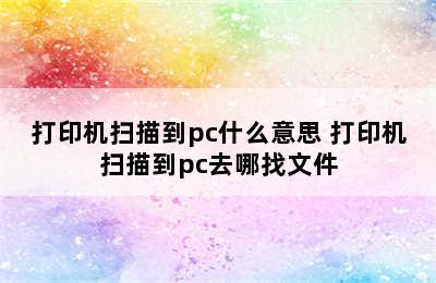 打印机扫描到pc什么意思 打印机扫描到pc去哪找文件